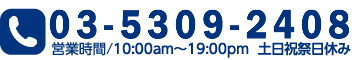 電話：03-5309-2408　営業時間 10:00am～19:00pm　土日祝祭日休み