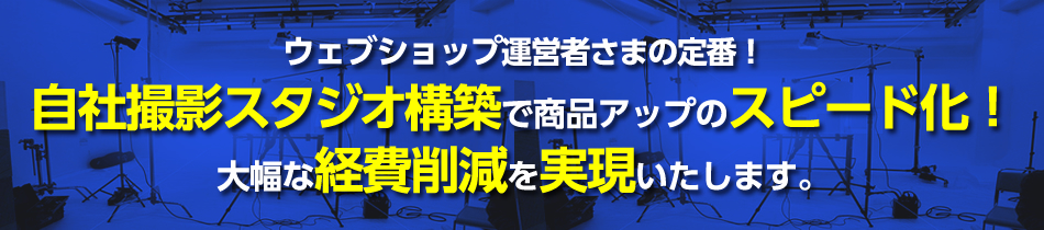 ウェブショップ運営者さまの定番！自社撮影スタジオ構築で商品アップのスピード化！大幅な経費削減を実現いたします。