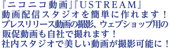  『ニコニコ動画』『USTREAM』動画配信スタジオを 簡単に作れます！プレスリリース動画の撮影、ウェブショップ用の販促動画も自社で撮れます！  社内スタジオで美しい動画が撮影可能に！